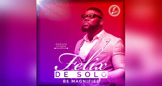 New Gospel Sensation Felix De Solo Releases "Be magnified"